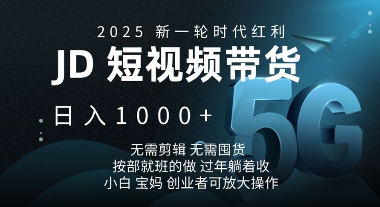 2025新一轮时代红利，JD短视频带货日入1k，无需剪辑，无需囤货，按部就班的做【揭秘】-南友云赚
