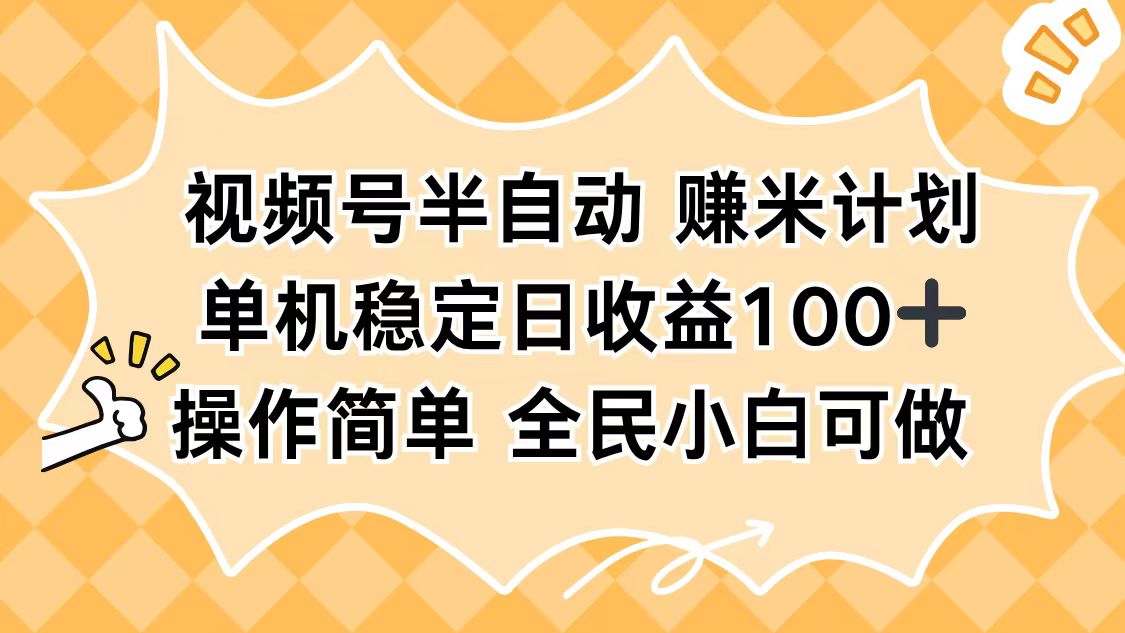 视频号半自动赚米计划，单机稳定日收益100+，操作简单可批量操作-南友云赚