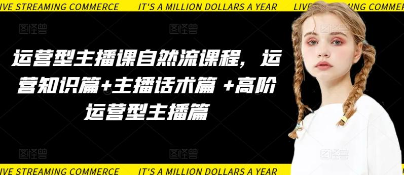 b977cba9d79b1b22c654633ae32da79a.jpeg 运营型主播课自然流课程,运营知识篇+主播话术篇 +高阶运营型主播篇