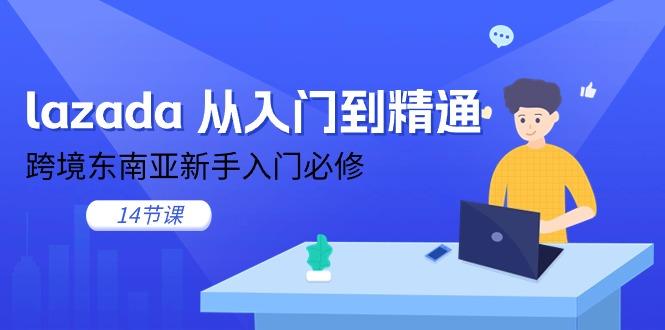lazada 从入门到精通，跨境东南亚新手入门必修(14节课-南友云赚