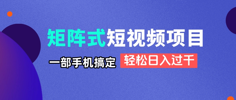 矩阵式短视频项目揭秘，一部手机搞定，轻松日入过千-南友云赚