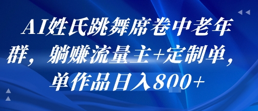 AI姓氏跳舞席卷中老年群，躺挣流量主+定制单，单作品日入8张-南友云赚