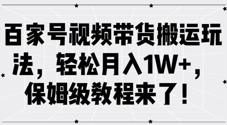 百家号视频带货搬运玩法，轻松月入1W+，保姆级教程来了【揭秘】-南友云赚