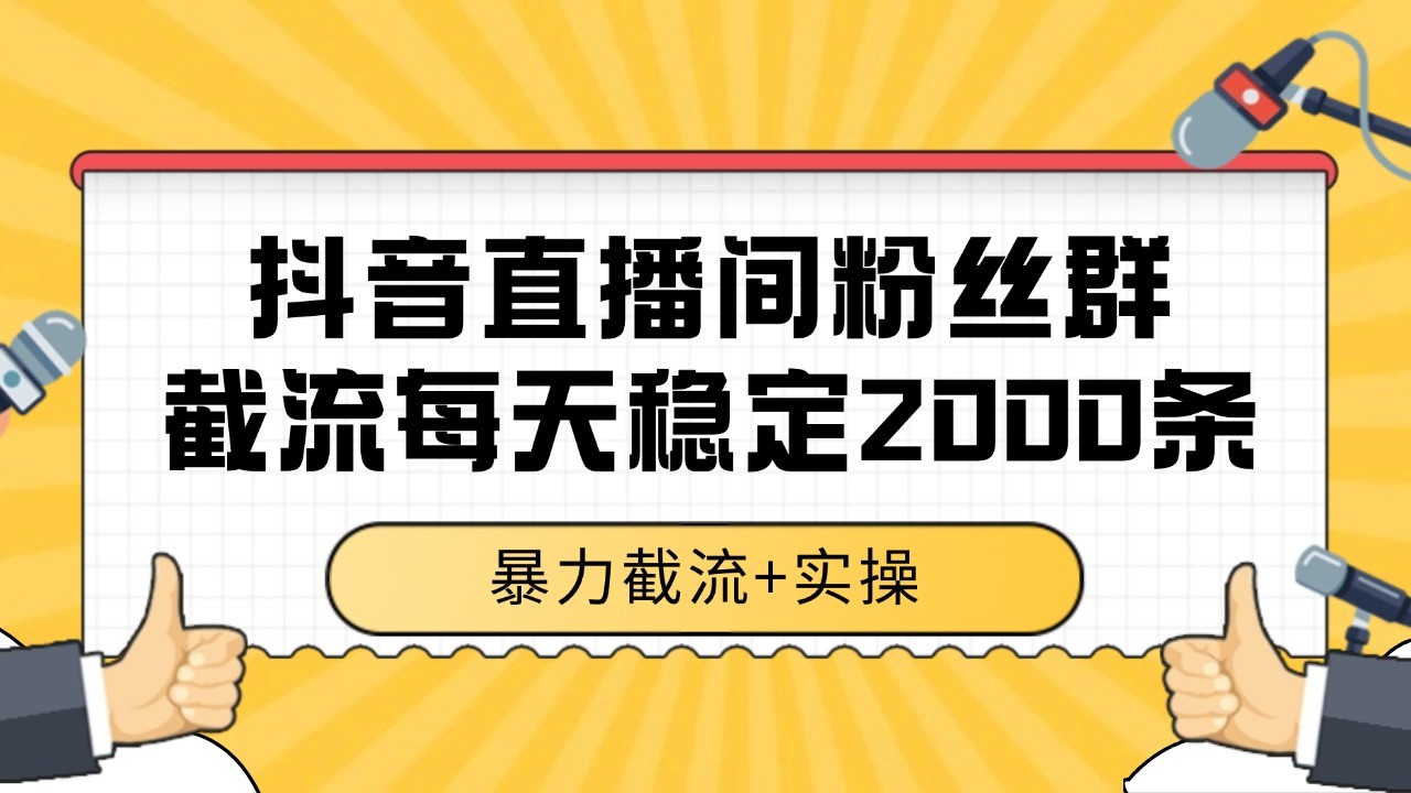抖音直播间粉丝群截流,稳定采集数据全行业通用 2000+数据一天-南友云赚