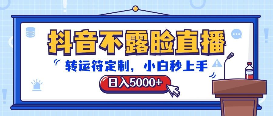 抖音不露脸直播,转运符定制,日入5000+,小白秒上手-南友云赚