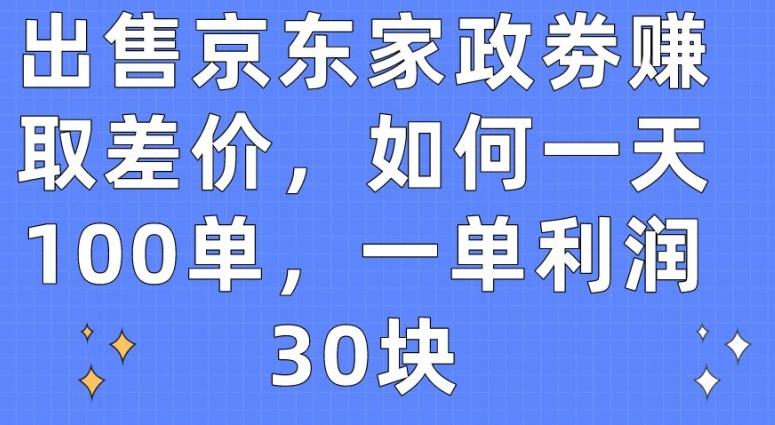 出售京东家政劵赚取差价，如何一天100单，一单利润30块【揭秘】-南友云赚