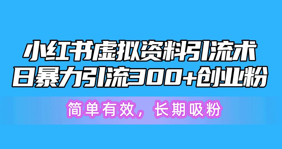 小红书虚拟资料引流术，日暴力引流300+创业粉，简单有效，长期吸粉-南友云赚