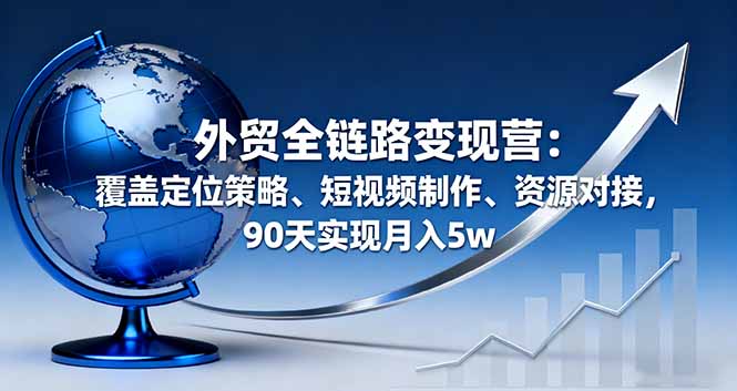 bb54d9e8b212875e91a48423242a479d.jpeg 外贸全链路变现营:覆盖定位策略、短视频制作、资源对接,90天实现月入5w