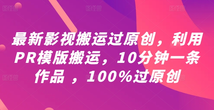 最新影视搬运过原创，利用PR模版搬运，10分钟一条作品 ，100%过原创【教程+PR模板】-南友云赚