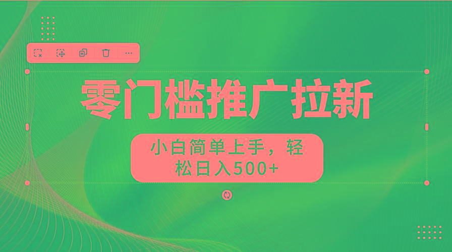零门槛推广拉新，小白简单上手，轻松日入500+-南友云赚