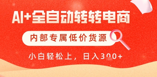 【AI+全自动转转电商】内部专属低价货源，全网首发，单日轻松变现几张【揭秘】-南友云赚