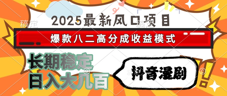 2025最新风口项目 抖音漫剧 爆款八二高分成收益模式 长期稳定日入大几百-南友云赚
