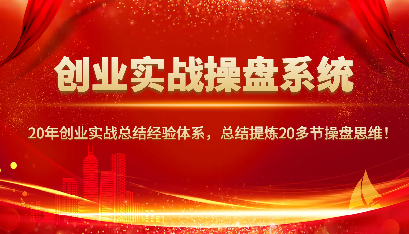 创业实战操盘系统，20年创业实战总结经验体系，总结提炼20多节操盘思维！-南友云赚