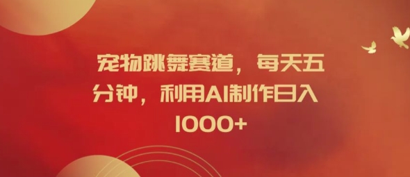 宠物跳舞赛道，每天五分钟，利用AI制作日入1k【揭秘】-南友云赚