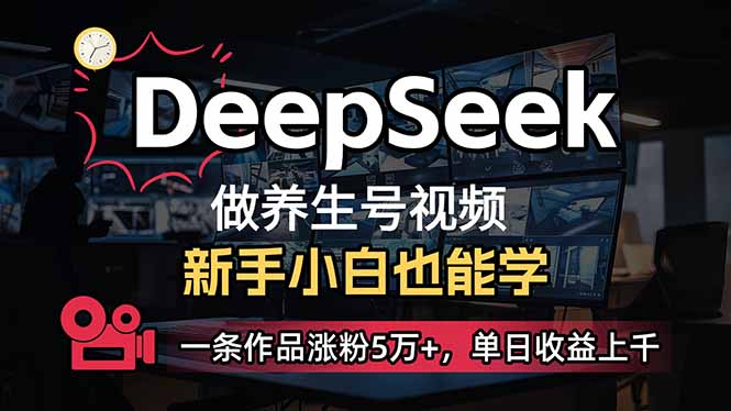 小白用DeepSeek做养生号，一条作品涨粉5万+，单日收益上千-南友云赚