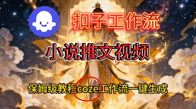 Coze扣子智能体工作流一键生成小说推文视频，保姆级搭建教学-南友云赚