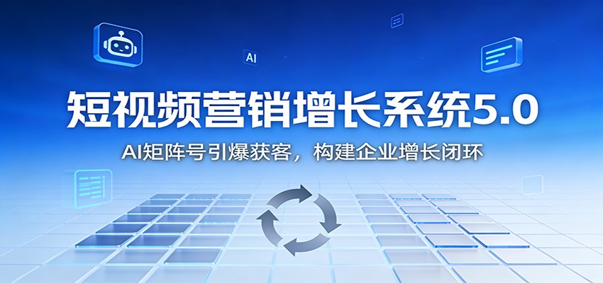 短视频营销增长系统5.0：AI 矩阵号引爆获客，构建企业增长闭环-南友云赚