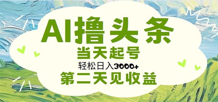AI撸头条，轻松日入3000+无脑操作，当天起号，第二天见收益-南友云赚