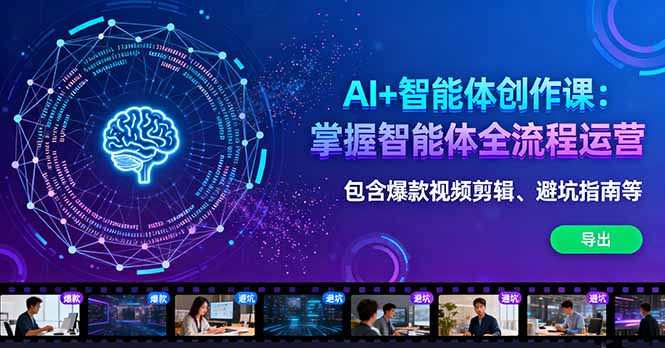 AI+智能体创作课：掌握智能体全流程运营。包含爆款视频剪辑、避坑指南等-南友云赚