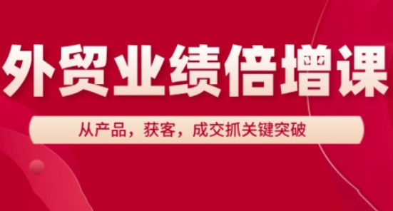 beadca3625846ee56bf1453c2b1c1642.jpeg 外贸业绩倍增课,从产品,获客,成交抓关键突破