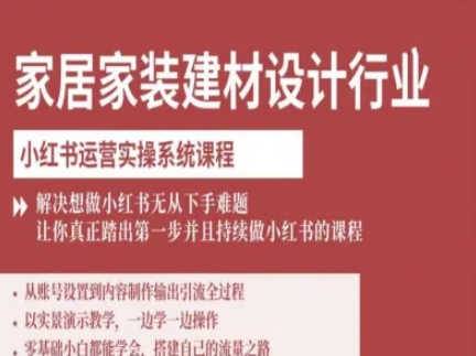 家居家装建材设计行业小红书运营实操系统课程，解决想做小红书无从下手难题让你真正踏出第一步-南友云赚
