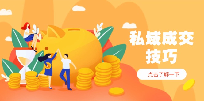 私域成交技巧，帮你从入门到精通，破解四大痛点，快速变现，轻松收钱-南友云赚