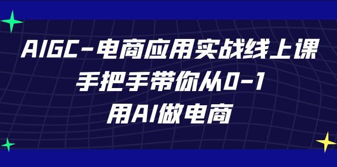 AIGC电商应用实战线上课，手把手带你从0-1，用AI做电商(更新39节课)-南友云赚