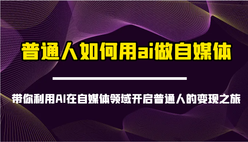 普通人如何用ai做自媒体-带你利用AI在自媒体领域开启普通人的变现之旅-南友云赚