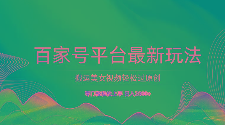 百家号平台搬运美女视频轻松过原创最新玩法，零门槛轻松上手，日入2000+ 可批量-南友云赚