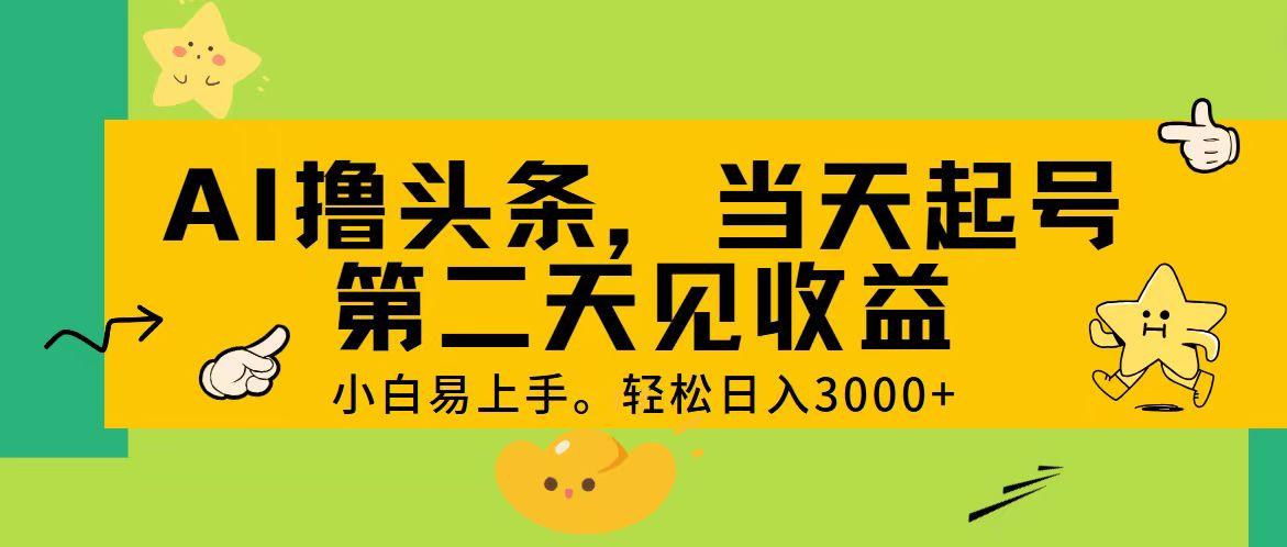 AI撸头条，轻松日入3000+，当天起号，第二天见收益。-南友云赚