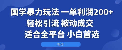 国学暴力玩法：一单利润2张+轻松引流 被动成交  适合全平台   小白首选-南友云赚