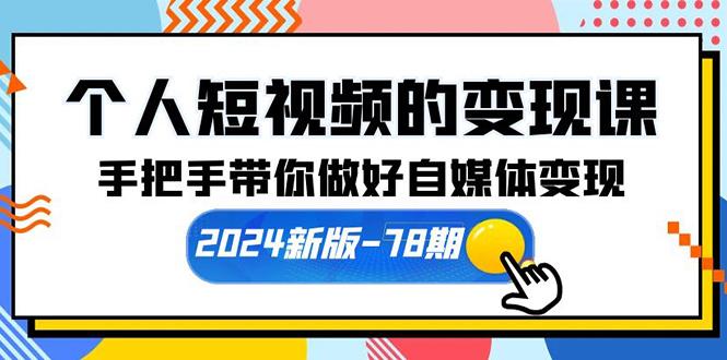 (10079期)个人短视频的变现课【2024新版-78期】手把手带你做好自媒体变现(61节课)-南友云赚
