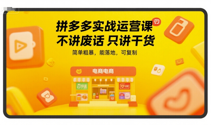 拼多多实战运营课，不讲废话只讲干货，简单粗暴，能落地，可复制-南友云赚