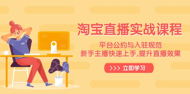 淘宝直播实战课程，平台公约与入驻规范，新手主播快速上手, 提升直播效果-南友云赚