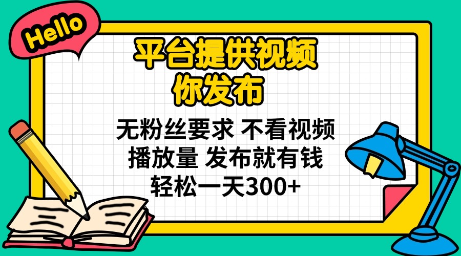 平台提供视频 你发布 无粉丝要求 不看视频播放量 发布就有钱 轻松一天300+-南友云赚