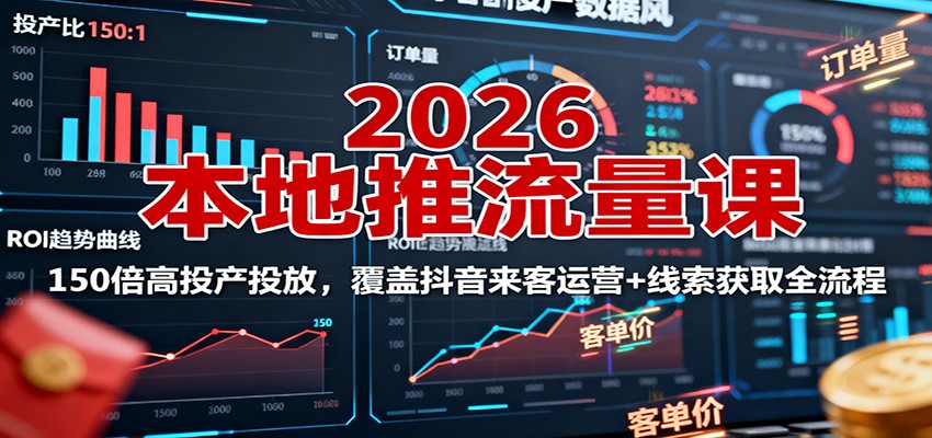 2026本地推流量课：150倍高投产投放，覆盖抖音来客运营+线索获取全流程-南友云赚