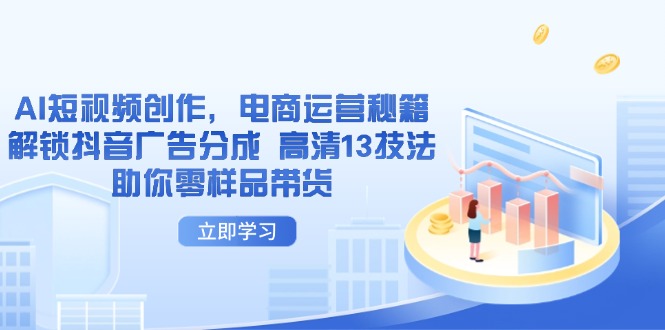 AI短视频创作，电商运营秘籍，解锁抖音广告分成 高清13技法助你零样品带货-南友云赚