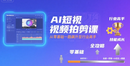 AI短视频拍剪课，全攻略到精通，带你从零基础一路飙升至行业高手-南友云赚