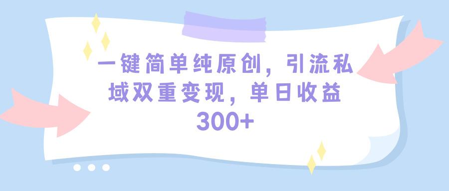 (9472期)一键简单纯原创，引流私域双重变现，单日收益300+(教程+素材)-南友云赚