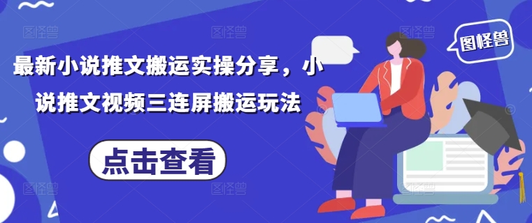 最新小说推文搬运实操分享，小说推文视频三连屏搬运玩法-南友云赚