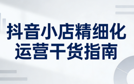 无缺·抖音店铺精细化运营干货指南新版(更新2026)-南友云赚