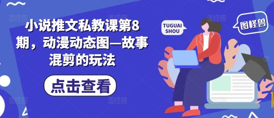 小说推文私教课第8期，动漫动态图—故事混剪的玩法-南友云赚