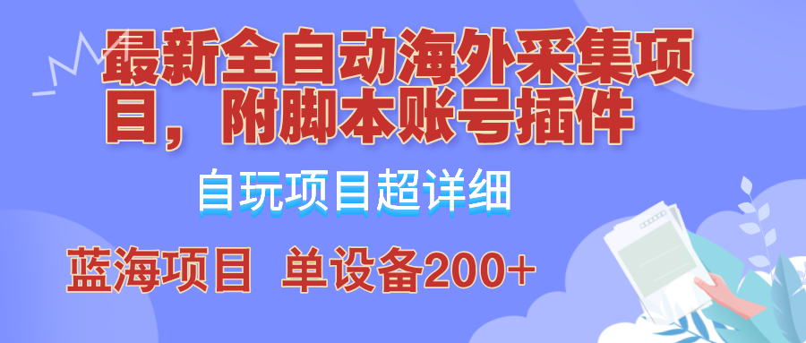 外面卖4980的全自动海外采集项目，带脚本账号插件保姆级教学，号称单日200+-南友云赚