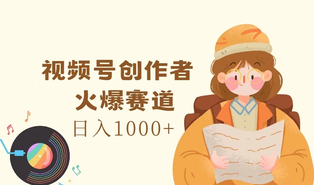 视频号创作者，火爆赛道，日入1000+-南友云赚
