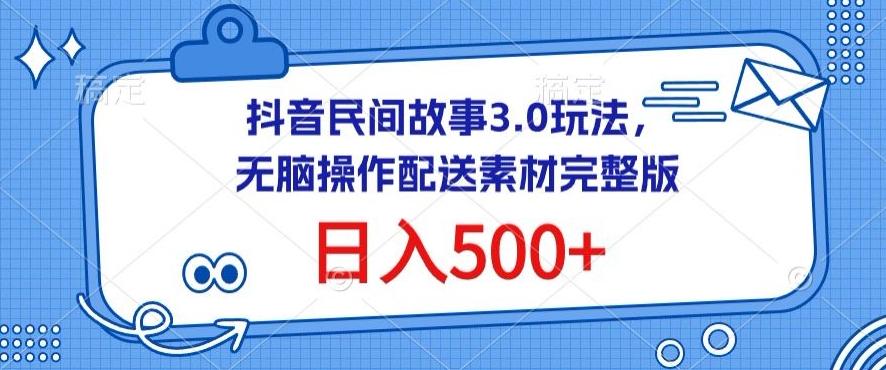 抖音民间故事3.0玩法，无脑操作，日入500+配送素材完整版【揭秘】-南友云赚