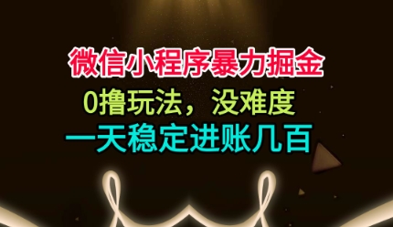 微信小程序暴力掘金，0撸玩法，没难度，一天稳定进账几张【揭秘】-南友云赚