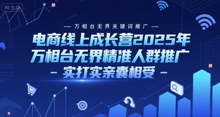 电商线上成长营2025年，万相台无界关键词推广-万相台无界精准人群推广-实打实亲囊相受-南友云赚