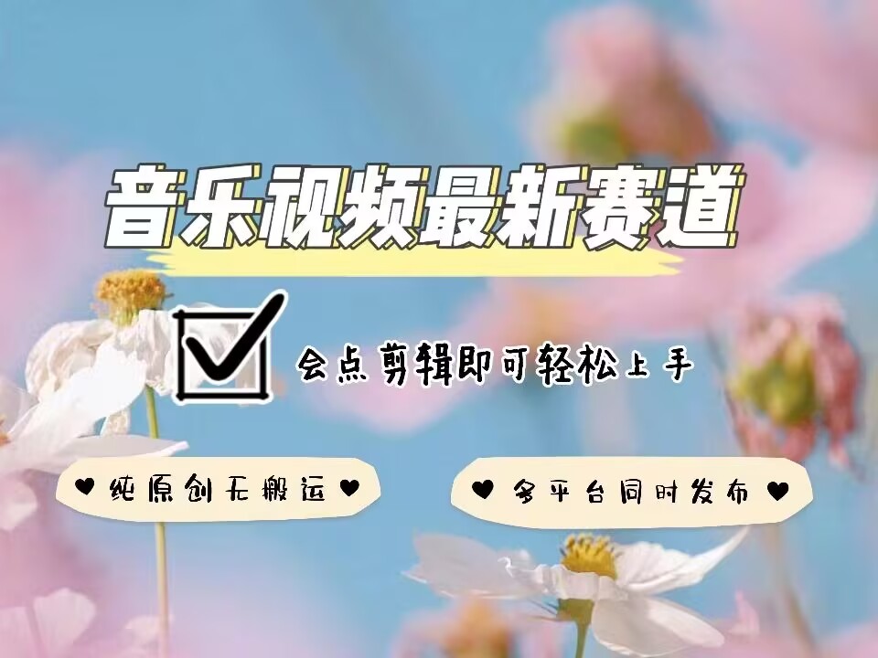 音乐视频赛道最新玩法，纯原创不违规，可所有平台同时发布，会点剪辑即可轻松拿捏-南友云赚