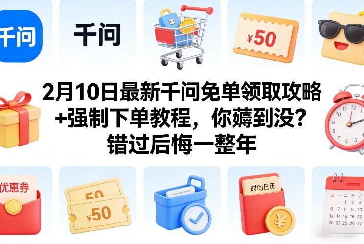 2月10日最新千问免单领取攻略+强制下单教程，你薅到没？错过后悔一整年-南友云赚