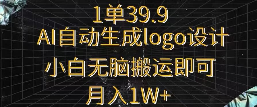 一单39.9，AI自动生成LOGO设计，小白无脑搬运即可，月入1w+-南友云赚